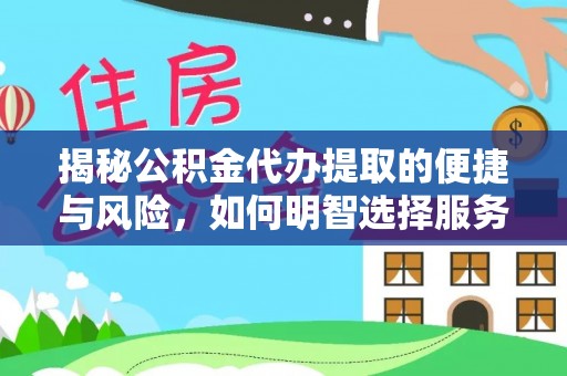 河源揭秘公积金代办提取的便捷与风险，如何明智选择服务？