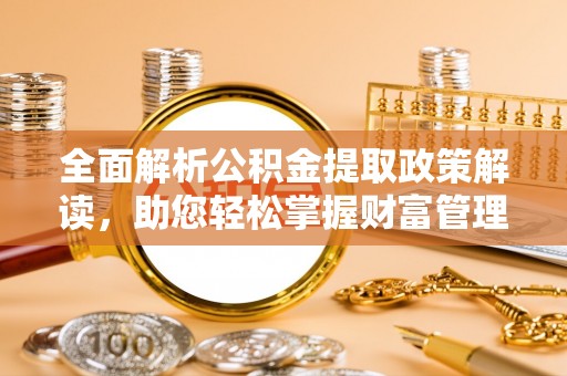 河源全面解析公积金提取政策解读，助您轻松掌握财富管理新方向