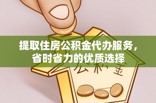 河源提取住房公积金代办服务，省时省力的优质选择