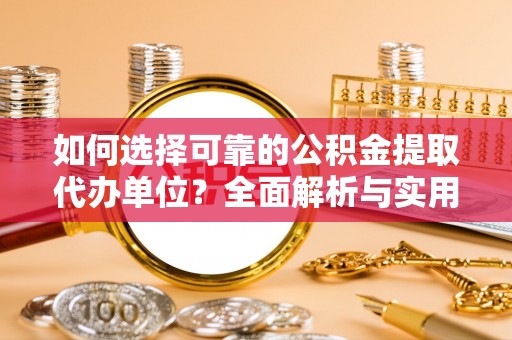 河源如何选择可靠的公积金提取代办单位？全面解析与实用指南