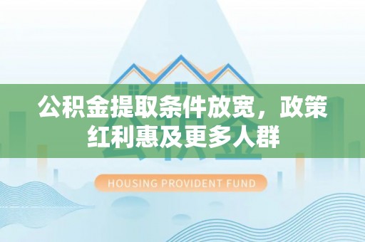 河源公积金提取条件放宽，政策红利惠及更多人群