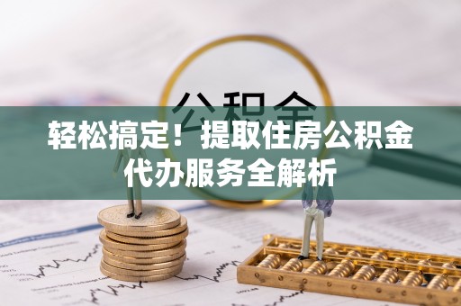 河源轻松搞定！提取住房公积金代办服务全解析