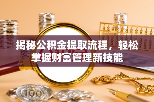 河源揭秘公积金提取流程，轻松掌握财富管理新技能