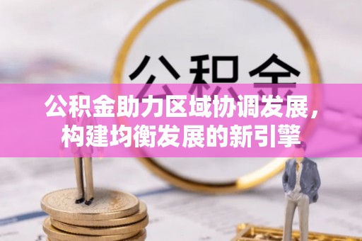 河源公积金助力区域协调发展，构建均衡发展的新引擎