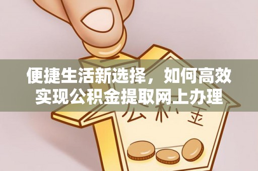 河源便捷生活新选择，如何高效实现公积金提取网上办理