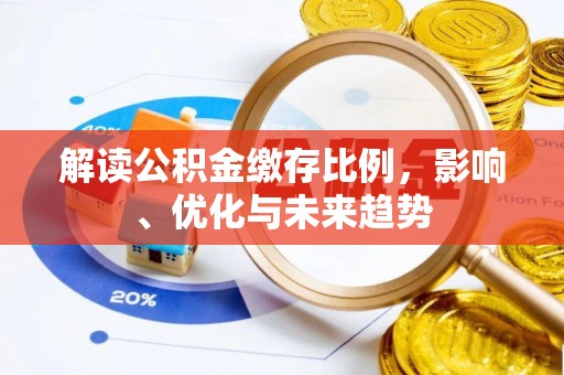 河源解读公积金缴存比例，影响、优化与未来趋势