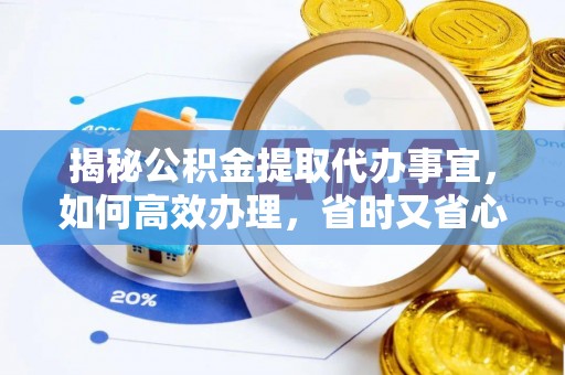 河源揭秘公积金提取代办事宜，如何高效办理，省时又省心？