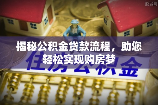 河源揭秘公积金贷款流程，助您轻松实现购房梦