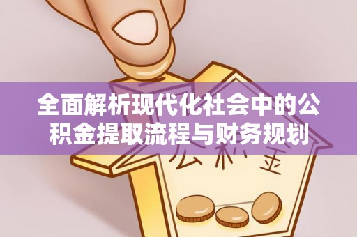 河源全面解析现代化社会中的公积金提取流程与财务规划