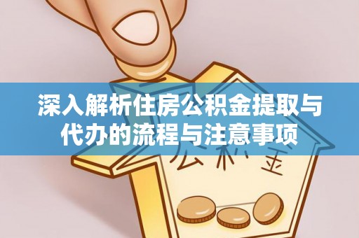 河源深入解析住房公积金提取与代办的流程与注意事项