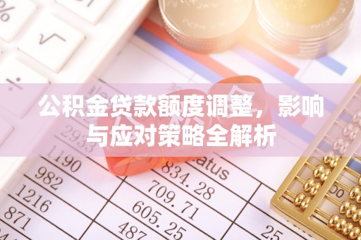 河源公积金贷款额度调整，影响与应对策略全解析