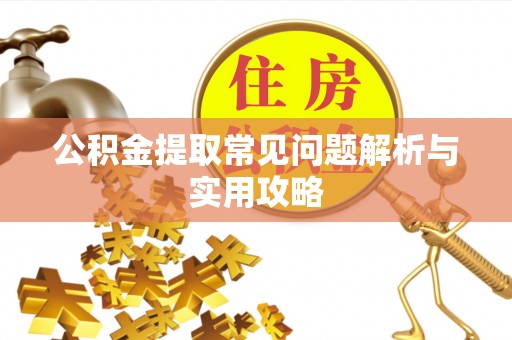 河源公积金提取常见问题解析与实用攻略