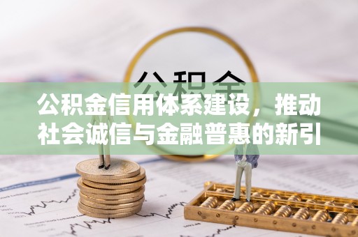 河源公积金信用体系建设，推动社会诚信与金融普惠的新引擎