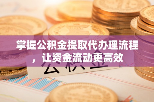河源掌握公积金提取代办理流程，让资金流动更高效