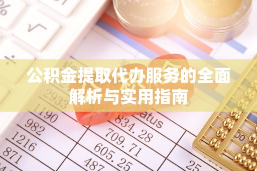 河源公积金提取代办服务的全面解析与实用指南