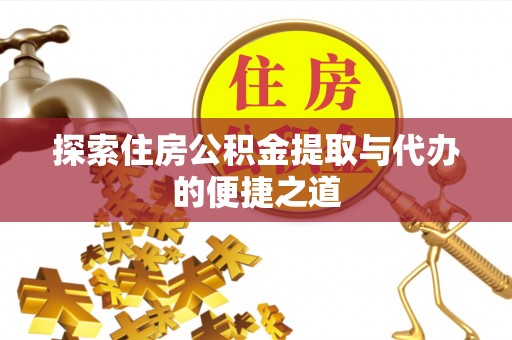河源探索住房公积金提取与代办的便捷之道