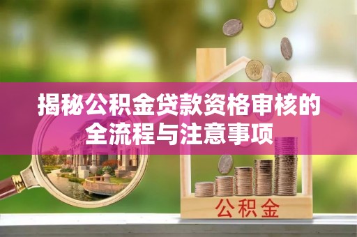 河源揭秘公积金贷款资格审核的全流程与注意事项