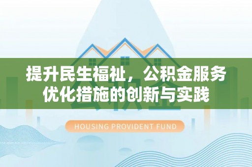 河源提升民生福祉，公积金服务优化措施的创新与实践