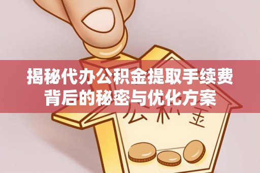 河源揭秘代办公积金提取手续费背后的秘密与优化方案