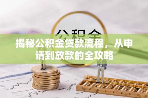 河源揭秘公积金贷款流程，从申请到放款的全攻略