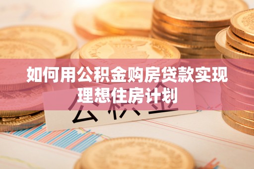 河源如何用公积金购房贷款实现理想住房计划