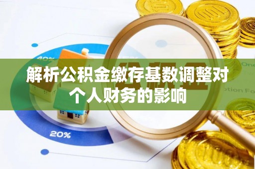 河源解析公积金缴存基数调整对个人财务的影响