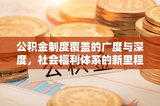 河源公积金制度覆盖的广度与深度，社会福利体系的新里程碑