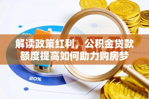 河源解读政策红利，公积金贷款额度提高如何助力购房梦