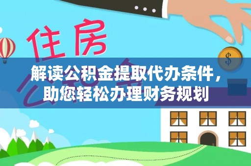 河源解读公积金提取代办条件，助您轻松办理财务规划