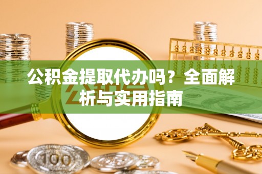 河源公积金提取代办吗？全面解析与实用指南