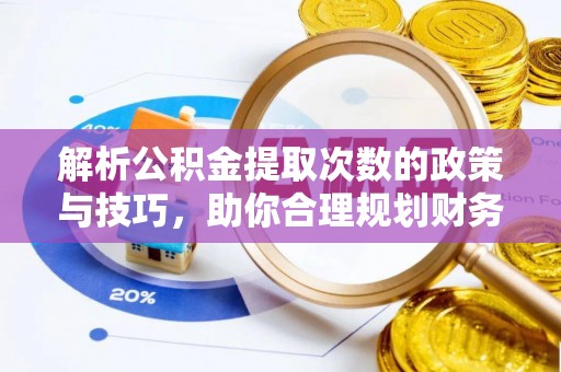 河源解析公积金提取次数的政策与技巧，助你合理规划财务未来