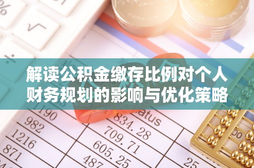 河源解读公积金缴存比例对个人财务规划的影响与优化策略