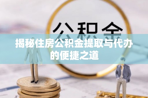 河源揭秘住房公积金提取与代办的便捷之道