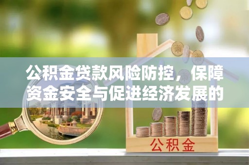 河源公积金贷款风险防控，保障资金安全与促进经济发展的平衡之道