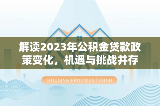 河源解读2023年公积金贷款政策变化，机遇与挑战并存