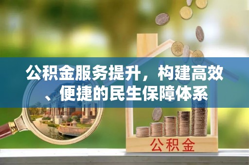 河源公积金服务提升，构建高效、便捷的民生保障体系