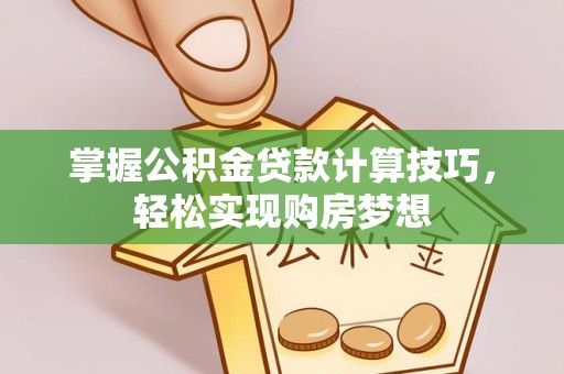河源掌握公积金贷款计算技巧，轻松实现购房梦想