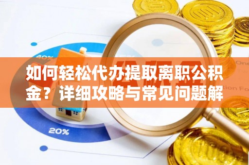 河源如何轻松代办提取离职公积金？详细攻略与常见问题解析