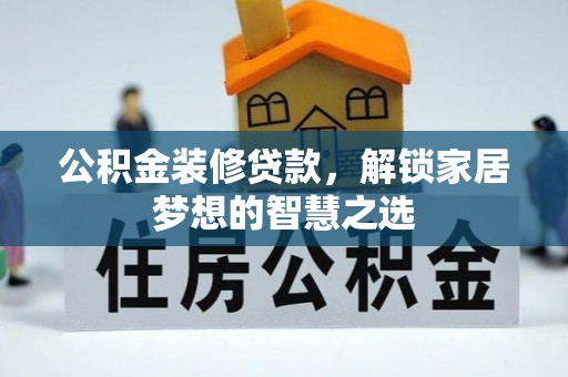河源公积金装修贷款，解锁家居梦想的智慧之选
