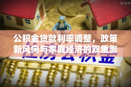 河源公积金贷款利率调整，政策新风向与家庭经济的双重影响