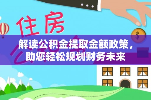 河源解读公积金提取金额政策，助您轻松规划财务未来