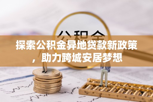 河源探索公积金异地贷款新政策，助力跨城安居梦想