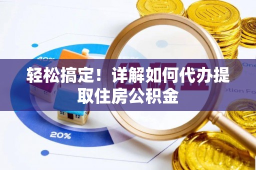 河源轻松搞定！详解如何代办提取住房公积金