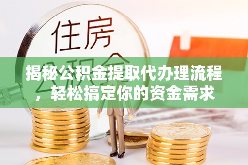河源揭秘公积金提取代办理流程，轻松搞定你的资金需求