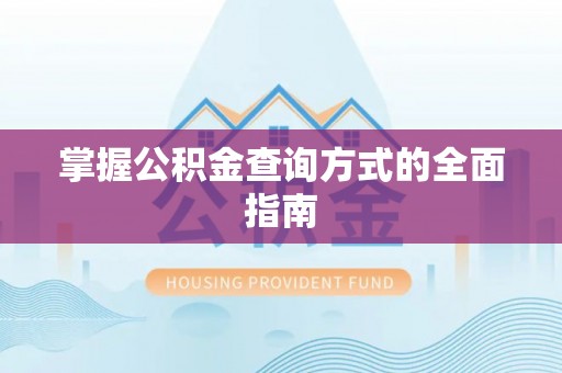 河源掌握公积金查询方式的全面指南