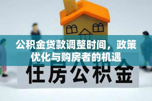 河源公积金贷款调整时间，政策优化与购房者的机遇