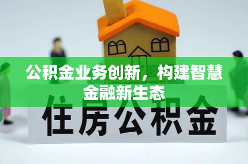 河源公积金业务创新，构建智慧金融新生态