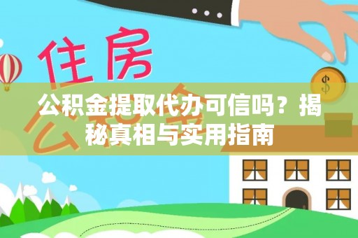 河源公积金提取代办可信吗？揭秘真相与实用指南