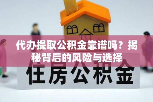 河源代办提取公积金靠谱吗？揭秘背后的风险与选择