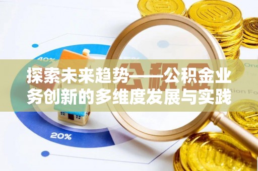 河源探索未来趋势——公积金业务创新的多维度发展与实践